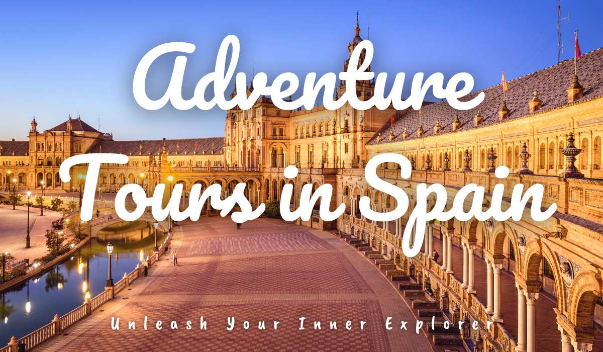 Unleash Your Inner Explorer with Adventure Tours in Spain