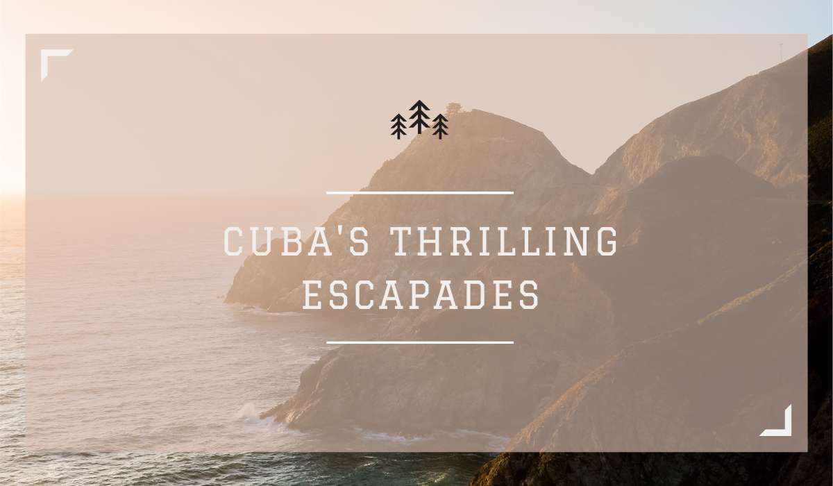 Cuba’s Thrilling Escapades: Unforgettable Adventures Await