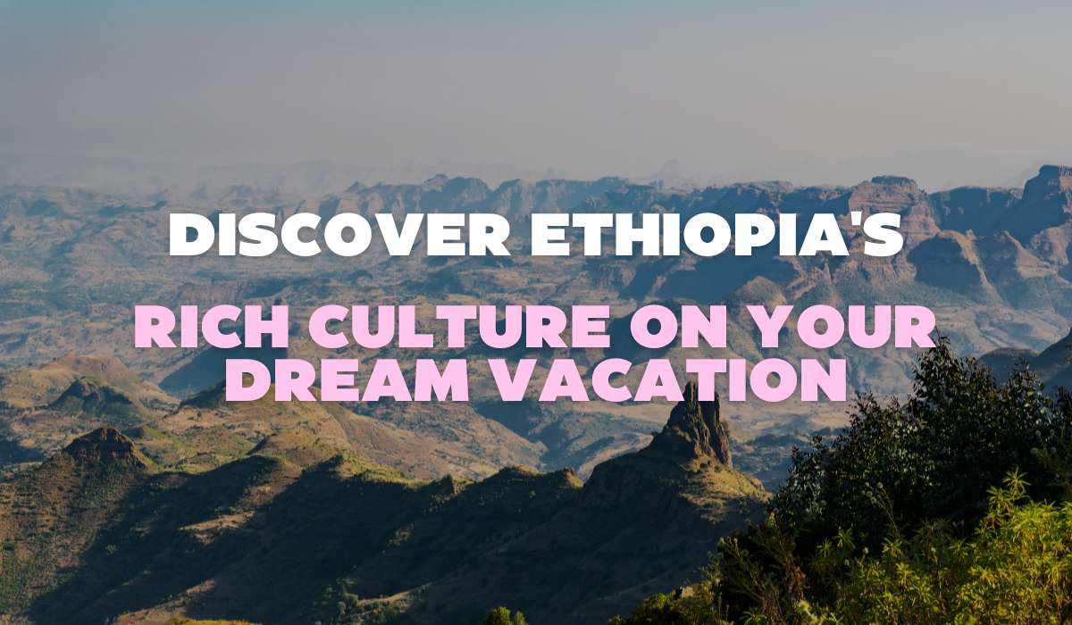 Discover Ethiopia’s Rich Culture on Your Dream Vacation