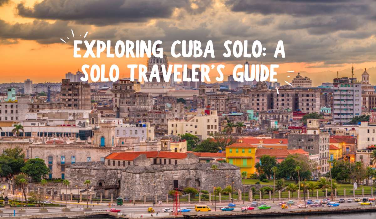 Exploring Cuba Solo: A Solo Traveler’s Guide