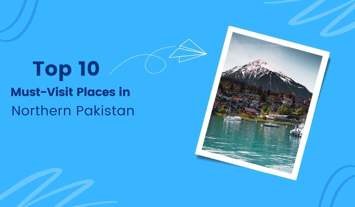 Top 10 Must-Visit Places in Northern Pakistan