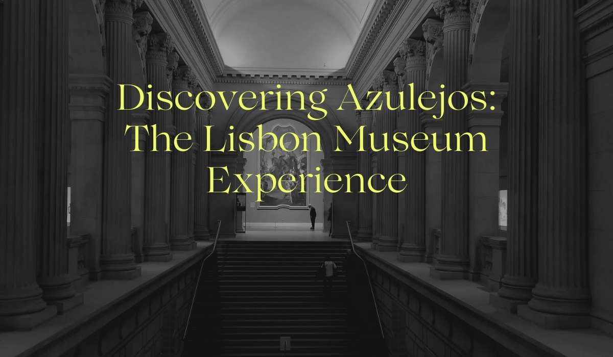 Discovering Azulejos: The Lisbon Museum Experience