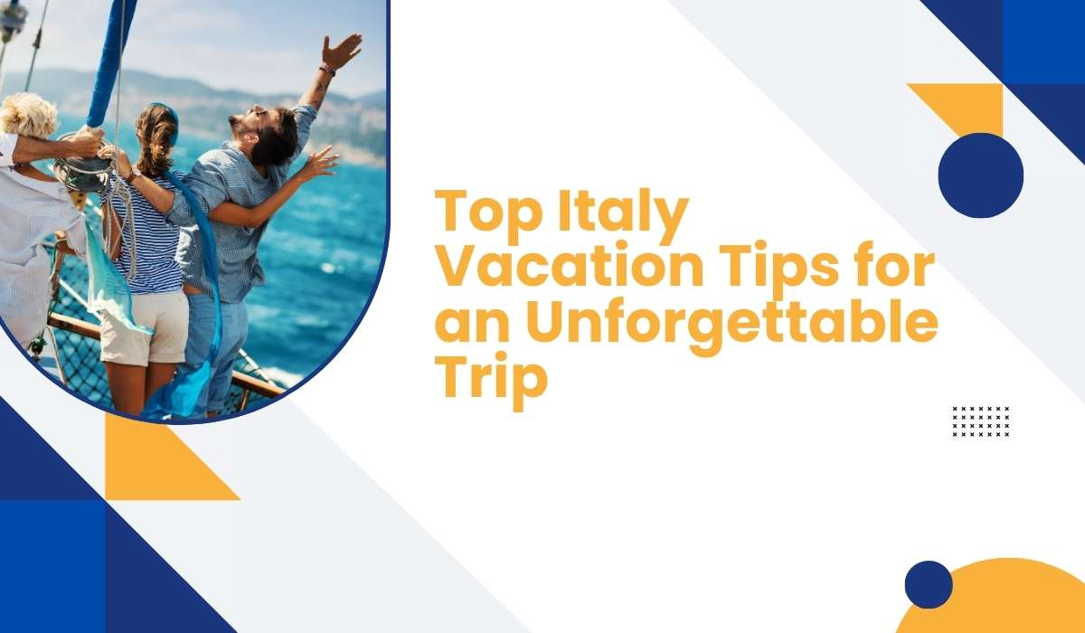 Top Italy Vacation Tips for an Unforgettable Trip