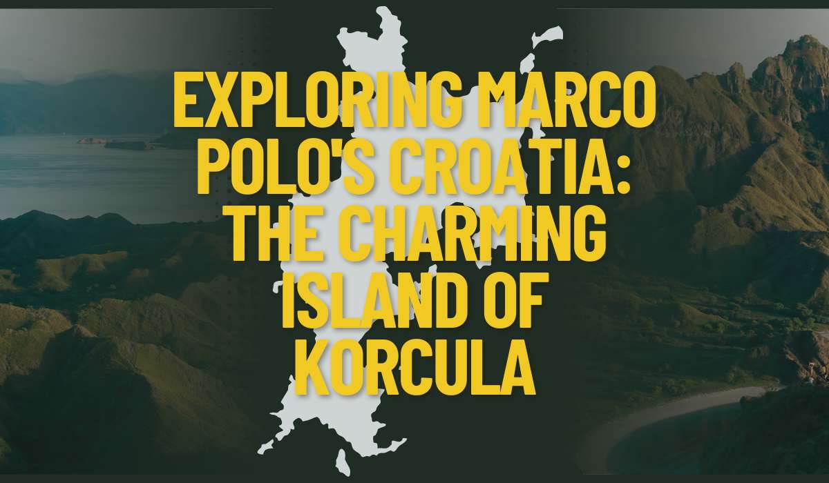 Exploring Marco Polo’s Croatia: The Charming Island of Korcula