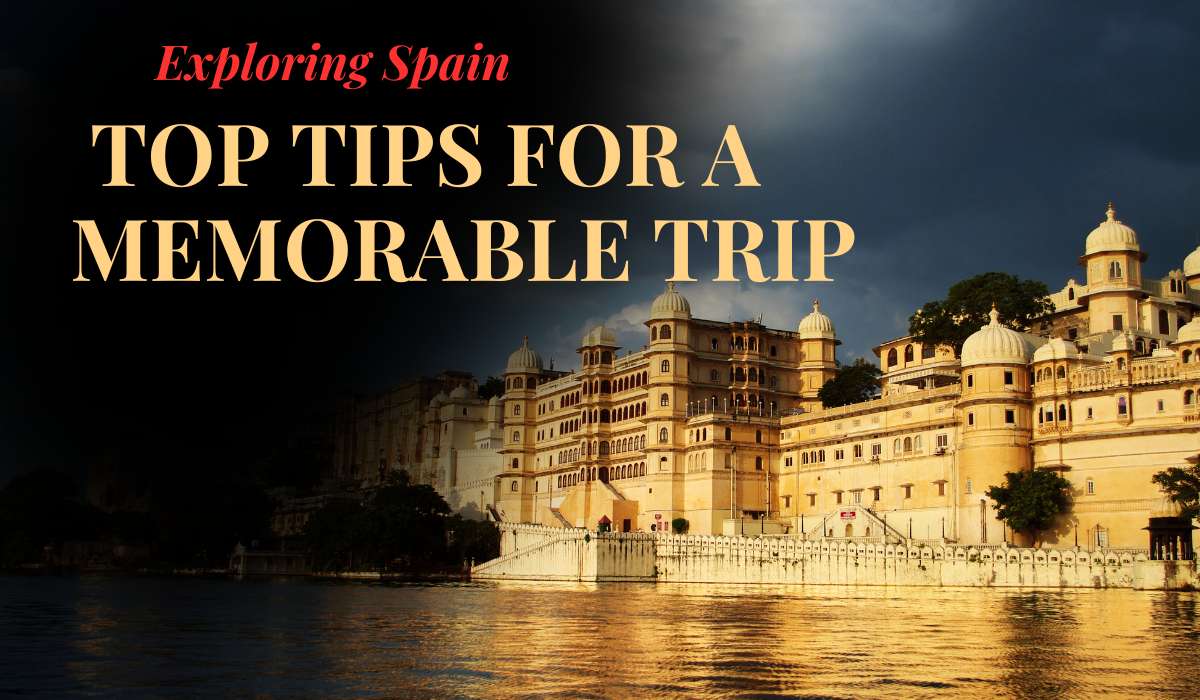 Exploring Spain: Top Tips for a Memorable Trip