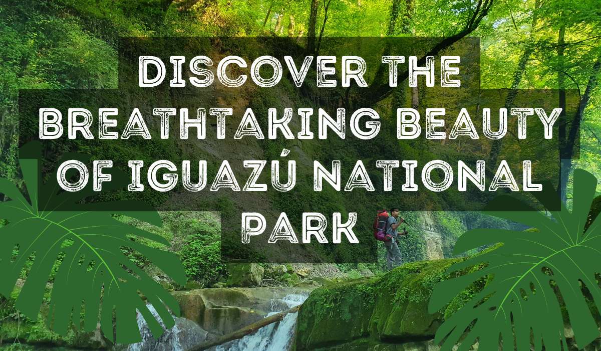 Discover the Breathtaking Beauty of Iguazú National Park