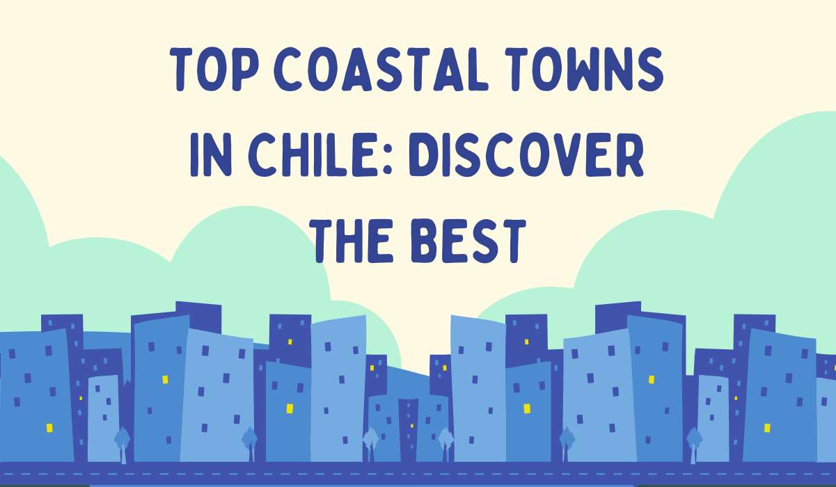 Top Coastal Towns in Chile: Discover the Best