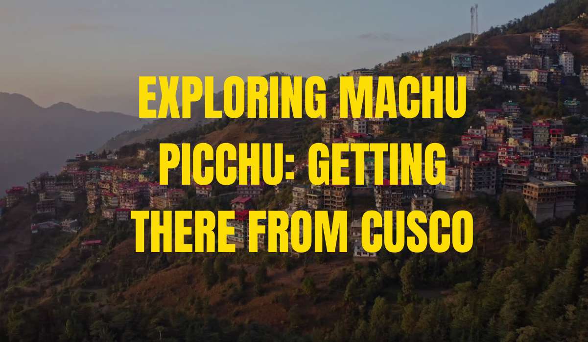 Exploring Machu Picchu: Getting There from Cusco