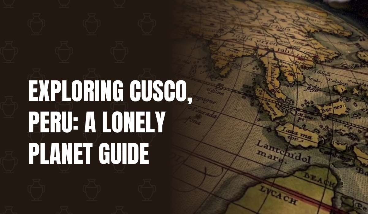 Exploring Cusco, Peru: A Lonely Planet Guide