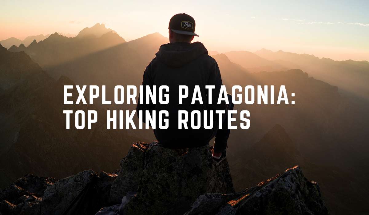 Exploring Patagonia: Top Hiking Routes