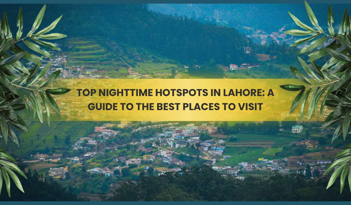 Top Nighttime Hotspots in Lahore: A Guide to the Best Places to Visit